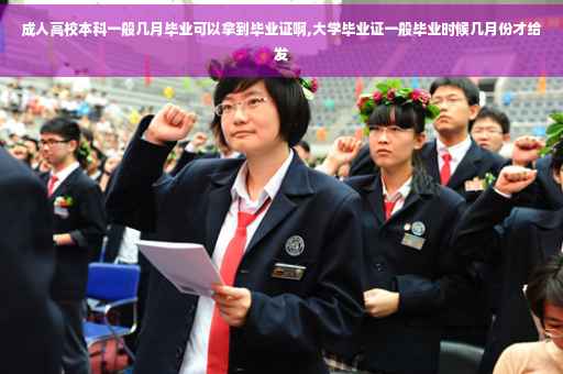 成人高校本科一般几月毕业可以拿到毕业证啊,大学毕业证一般毕业时候几月份才给发