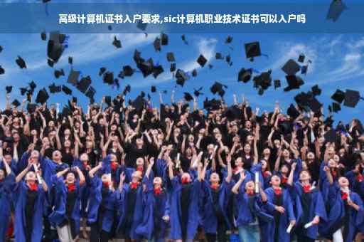 高级计算机证书入户要求,sic计算机职业技术证书可以入户吗
