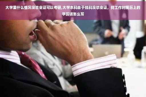 大学里什么情况没毕业证可以考研,大学本科由于挂科没毕业证，找工作时简历上的学历该怎么写