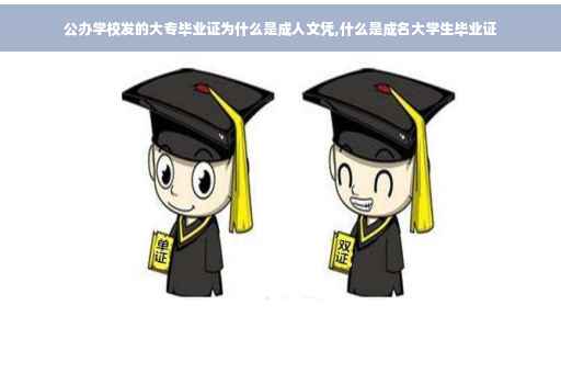 公办学校发的大专毕业证为什么是成人文凭,什么是成名大学生毕业证
