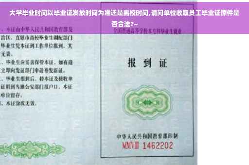 大学毕业时间以毕业证发放时间为准还是离校时间,请问单位收取员工毕业证原件是否合法?~
