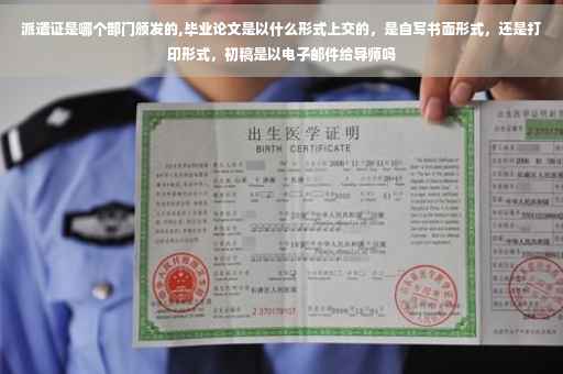 派遣证是哪个部门颁发的,毕业论文是以什么形式上交的，是自写书面形式，还是打印形式，初稿是以电子邮件给导师吗