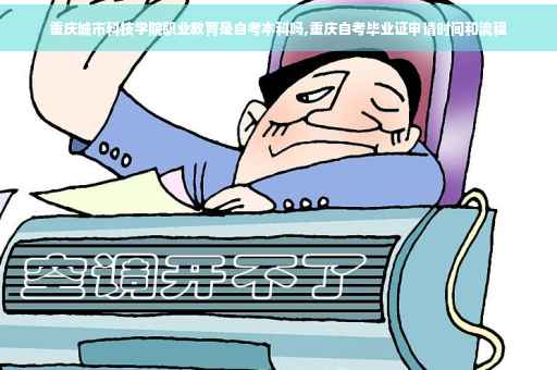 重庆城市科技学院职业教育是自考本科吗,重庆自考毕业证申请时间和流程
