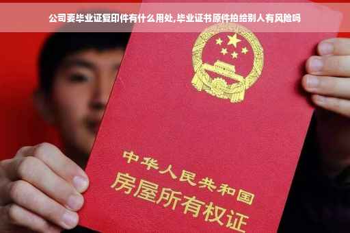 公司要毕业证复印件有什么用处,毕业证书原件拍给别人有风险吗