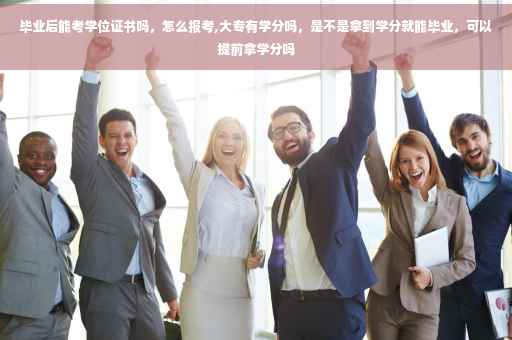 毕业后能考学位证书吗，怎么报考,大专有学分吗，是不是拿到学分就能毕业，可以提前拿学分吗