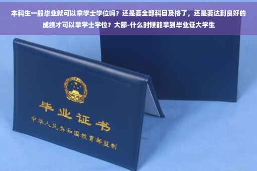 本科生一般毕业就可以拿学士学位吗？还是要全部科目及格了，还是要达到良好的成绩才可以拿学士学位？大部-什么时候能拿到毕业证大学生