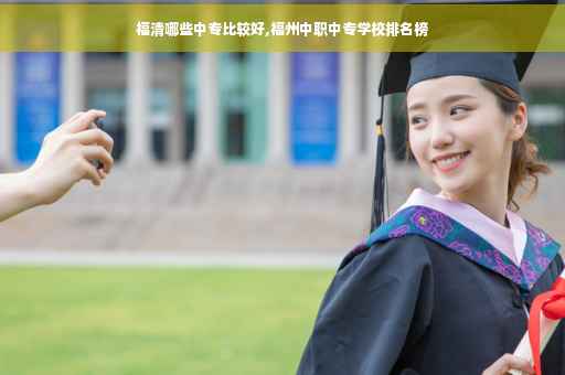 福清哪些中专比较好,福州中职中专学校排名榜