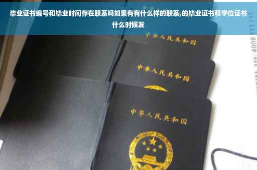 毕业证书编号和毕业时间存在联系吗如果有有什么样的联系,的毕业证书和学位证书什么时候发