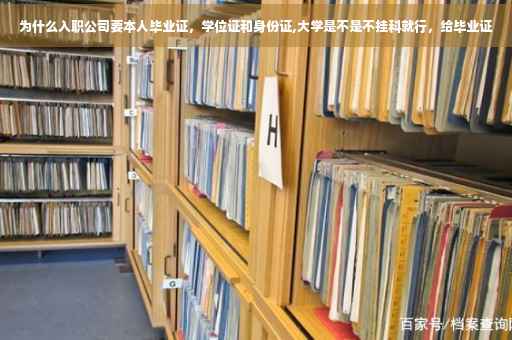 为什么入职公司要本人毕业证，学位证和身份证,大学是不是不挂科就行，给毕业证