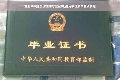 合肥学院什么时候拿毕业证书,占用学位多久自动解除