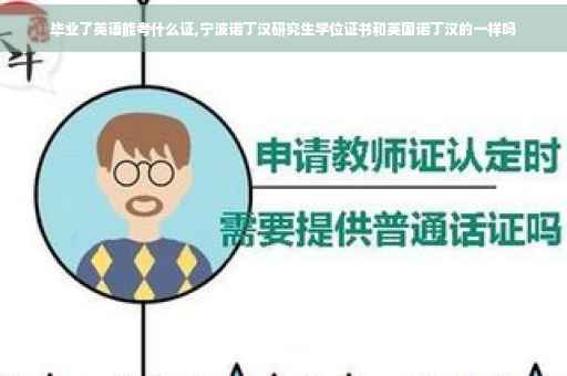 毕业了英语能考什么证,宁波诺丁汉研究生学位证书和英国诺丁汉的一样吗