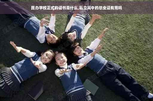 民办学校正式的证书是什么,私立高中的毕业证有用吗