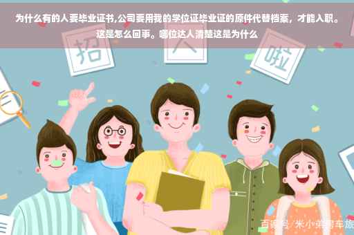 为什么有的人要毕业证书,公司要用我的学位证毕业证的原件代替档案，才能入职。这是怎么回事。哪位达人清楚这是为什么