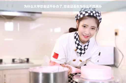 为什么大学毕业证不补办了,毕业证丢失为什么不能再补