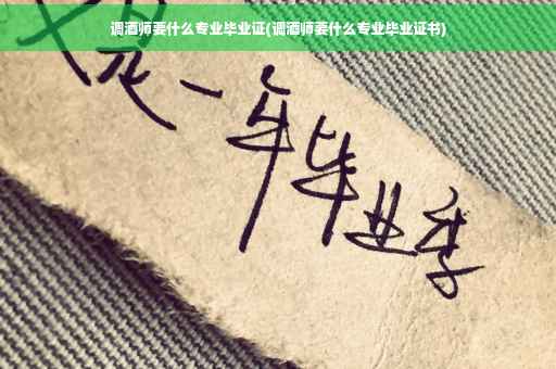 调酒师要什么专业毕业证(调酒师要什么专业毕业证书)