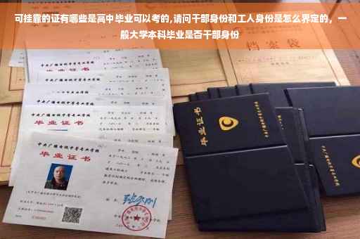 可挂靠的证有哪些是高中毕业可以考的,请问干部身份和工人身份是怎么界定的，一般大学本科毕业是否干部身份