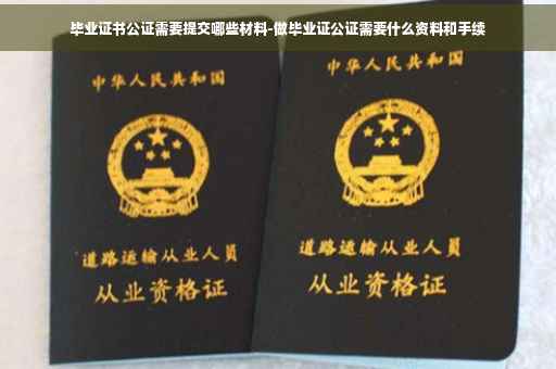 毕业证书公证需要提交哪些材料-做毕业证公证需要什么资料和手续