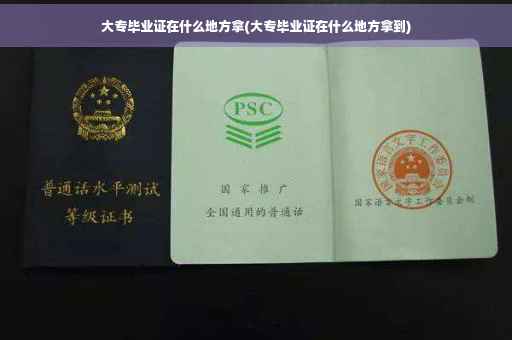 大专毕业证在什么地方拿(大专毕业证在什么地方拿到)