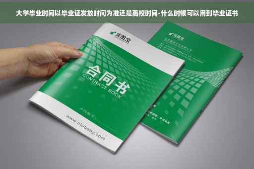 大学毕业时间以毕业证发放时间为准还是离校时间-什么时候可以用到毕业证书