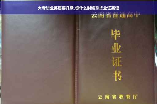 大专毕业英语要几级,你什么时候拿毕业证英语