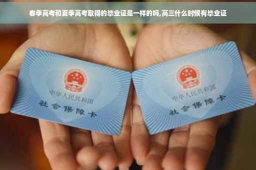 春季高考和夏季高考取得的毕业证是一样的吗,高三什么时候有毕业证