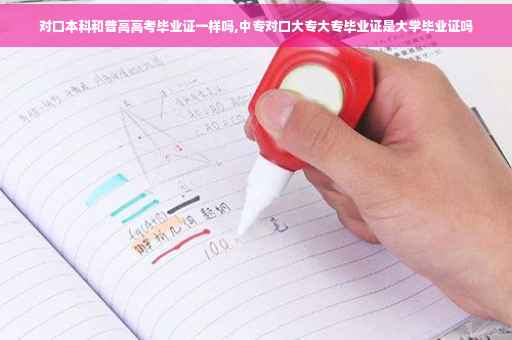 对口本科和普高高考毕业证一样吗,中专对口大专大专毕业证是大学毕业证吗