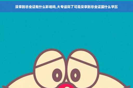 没拿到毕业证有什么影响吗,大专读完了可是没拿到毕业证算什么学历
