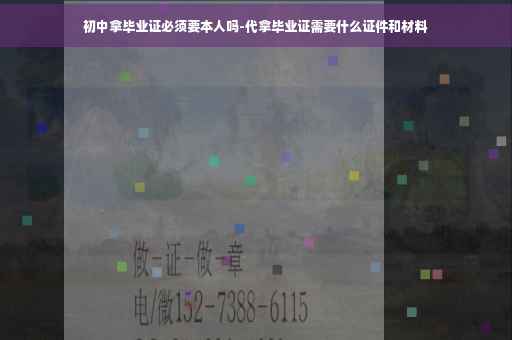 初中拿毕业证必须要本人吗-代拿毕业证需要什么证件和材料