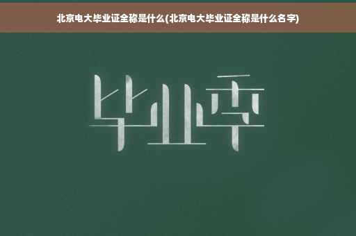 北京电大毕业证全称是什么(北京电大毕业证全称是什么名字)
