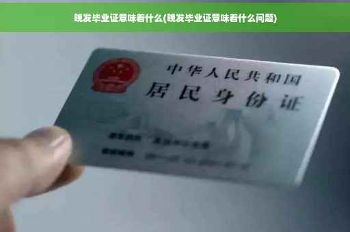 晚发毕业证意味着什么(晚发毕业证意味着什么问题)
