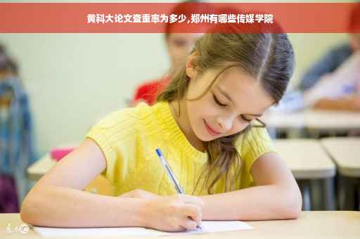 黄科大论文查重率为多少,郑州有哪些传媒学院