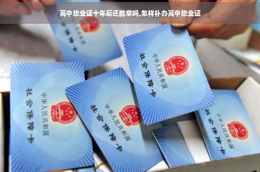 高中毕业证十年后还能拿吗,怎样补办高中毕业证