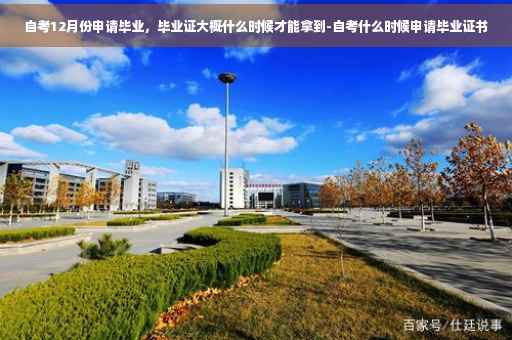 自考12月份申请毕业，毕业证大概什么时候才能拿到-自考什么时候申请毕业证书