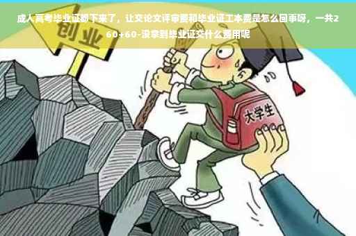 成人高考毕业证都下来了，让交论文评审费和毕业证工本费是怎么回事呀，一共260+60-没拿到毕业证交什么费用呢