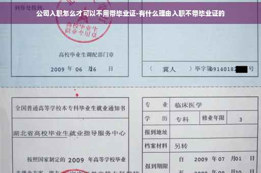 公司入职怎么才可以不用带毕业证-有什么理由入职不带毕业证的