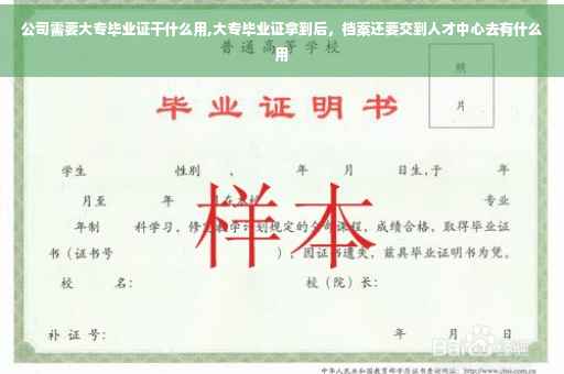公司需要大专毕业证干什么用,大专毕业证拿到后，档案还要交到人才中心去有什么用