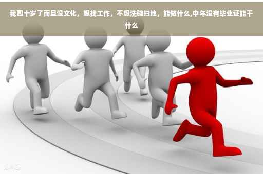 我四十岁了而且没文化，想找工作，不想洗碗扫地，能做什么,中年没有毕业证能干什么