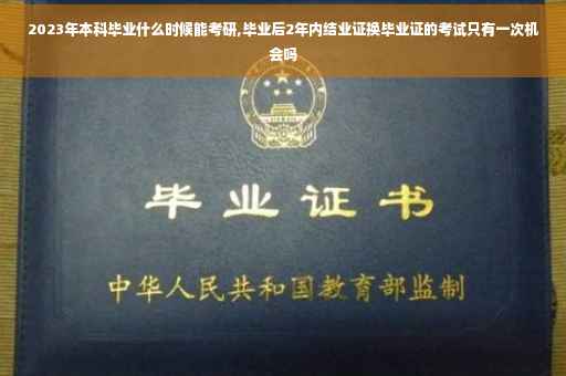 2023年本科毕业什么时候能考研,毕业后2年内结业证换毕业证的考试只有一次机会吗