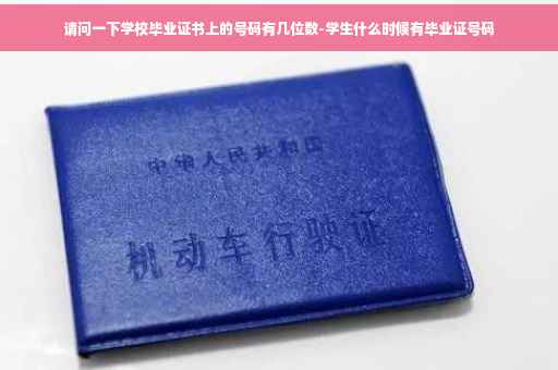 请问一下学校毕业证书上的号码有几位数-学生什么时候有毕业证号码