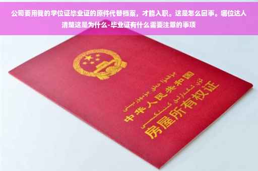 公司要用我的学位证毕业证的原件代替档案，才能入职。这是怎么回事。哪位达人清楚这是为什么-毕业证有什么需要注意的事项