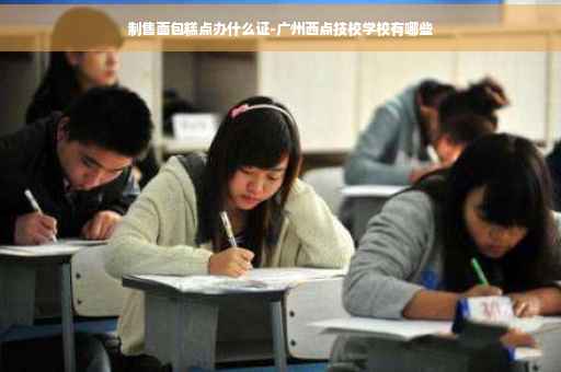 制售面包糕点办什么证-广州西点技校学校有哪些