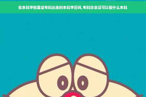 在本科学校里读专科出来时本科学历吗,专科毕业证可以报什么本科