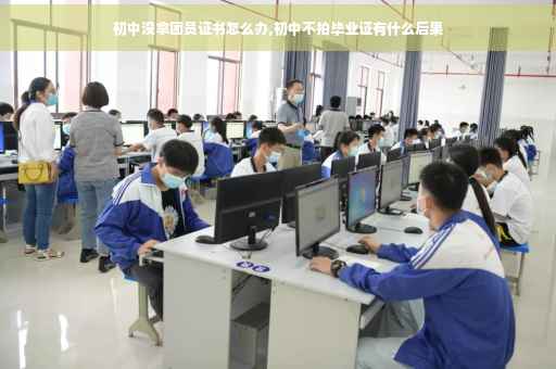初中没拿团员证书怎么办,初中不拍毕业证有什么后果