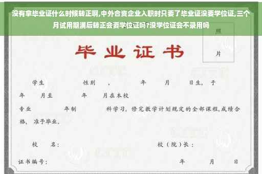 没有拿毕业证什么时候转正啊,中外合资企业入职时只要了毕业证没要学位证,三个月试用期满后转正会要学位证吗?没学位证会不录用吗