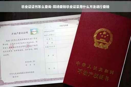毕业证证书怎么查询-现场查验毕业证采用什么方法进行查验