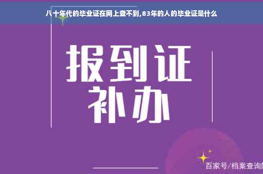 八十年代的毕业证在网上查不到,83年的人的毕业证是什么