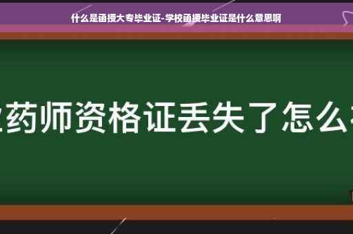 什么是函授大专毕业证-学校函授毕业证是什么意思啊