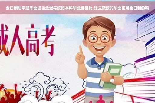 全日制助学班毕业证含金量与统招本科毕业证相比,独立院校的毕业证是全日制的吗