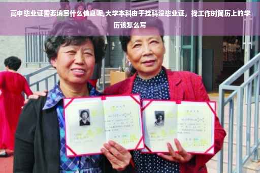 高中毕业证需要填写什么信息呢,大学本科由于挂科没毕业证，找工作时简历上的学历该怎么写