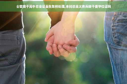 士官提干高中毕业证丢失怎样处理,本科毕业义务兵转干要学位证吗